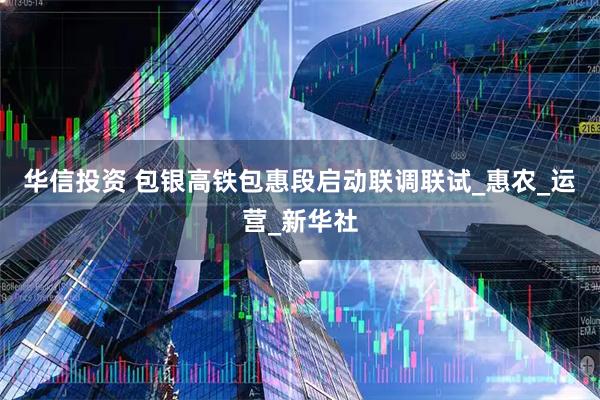 华信投资 包银高铁包惠段启动联调联试_惠农_运营_新华社