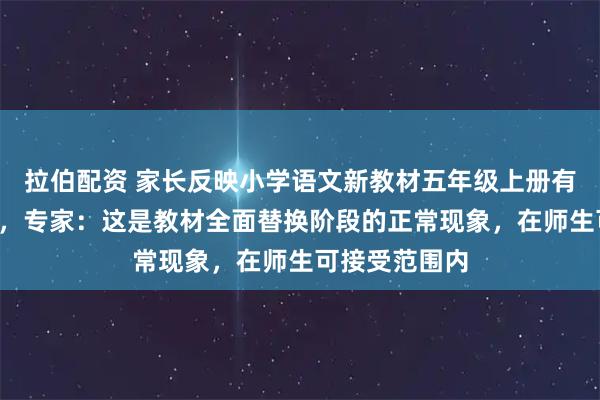 拉伯配资 家长反映小学语文新教材五年级上册有2篇课文学过，专家：这是教材全面替换阶段的正常现象，在师生可接受范围内