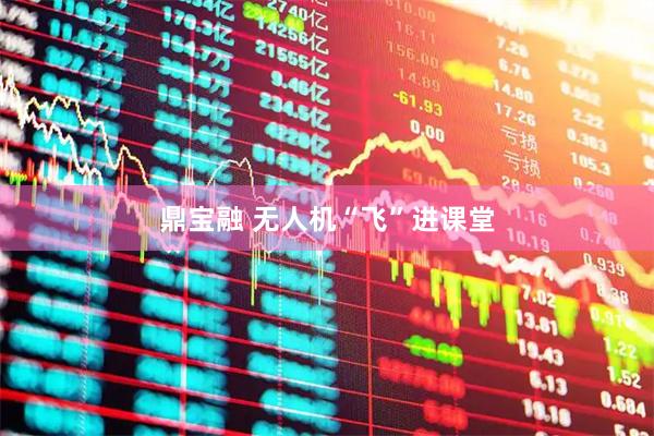 鼎宝融 无人机“飞”进课堂